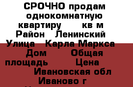 СРОЧНО продам однокомнатную квартиру 45,2 кв.м › Район ­ Ленинский › Улица ­ Карла Маркса › Дом ­ 4 › Общая площадь ­ 45 › Цена ­ 1 480 000 - Ивановская обл., Иваново г. Недвижимость » Квартиры продажа   . Ивановская обл.,Иваново г.